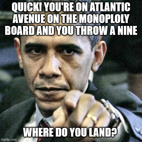 Pissed Off Obama | QUICK! YOU'RE ON ATLANTIC AVENUE ON THE MONOPLOLY BOARD AND YOU THROW A NINE; WHERE DO YOU LAND? | image tagged in memes,pissed off obama | made w/ Imgflip meme maker