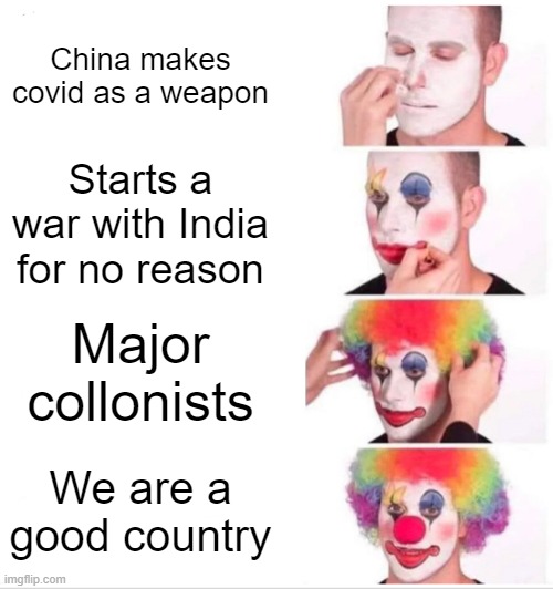 Clown Applying Makeup | China makes covid as a weapon; Starts a war with India for no reason; Major collonists; We are a good country | image tagged in memes,clown applying makeup | made w/ Imgflip meme maker