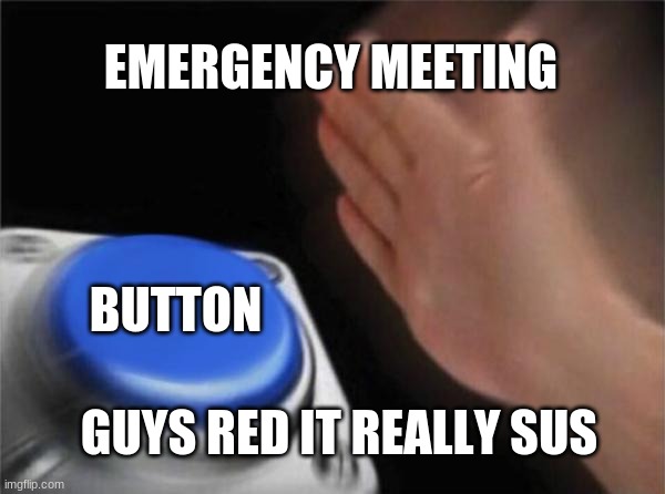 Blank Nut Button | EMERGENCY MEETING; BUTTON; GUYS RED IT REALLY SUS | image tagged in memes,blank nut button | made w/ Imgflip meme maker