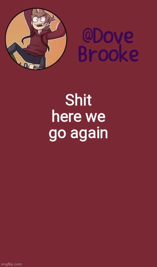 Lol Time to chill for like, 2 or 3 hours | Shit here we go again | image tagged in dove's new announcement template | made w/ Imgflip meme maker