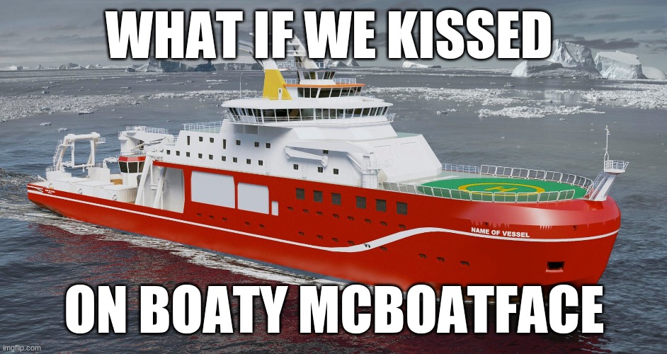 boaty mcboatface | WHAT IF WE KISSED; ON BOATY MCBOATFACE | image tagged in funny,memes,funny memes,boat,boaty mcboatface,what if we kissed | made w/ Imgflip meme maker