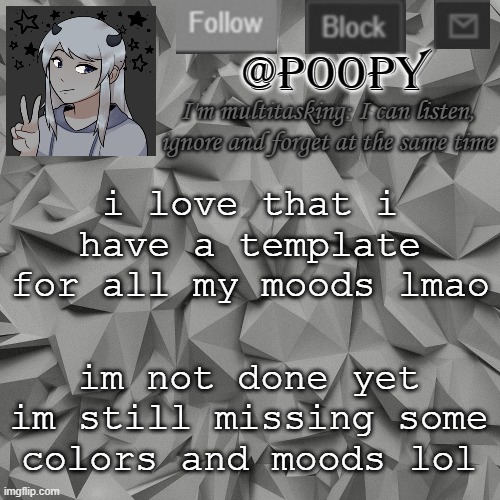 i love that i have a template for all my moods lmao; im not done yet im still missing some colors and moods lol | image tagged in poopy | made w/ Imgflip meme maker