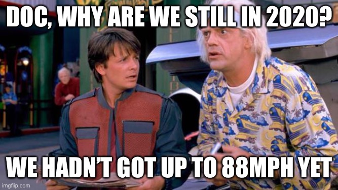 Back to the Future | DOC, WHY ARE WE STILL IN 2020? WE HADN’T GOT UP TO 88MPH YET | image tagged in back to the future | made w/ Imgflip meme maker