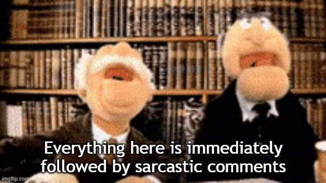 waldorf & statler | Everything here is immediately followed by sarcastic comments | image tagged in muppets | made w/ Imgflip meme maker