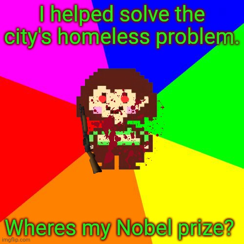 Chara tries to help | I helped solve the city's homeless problem. Wheres my Nobel prize? | image tagged in bad advice chara,homeless,problems,chara,shotgun | made w/ Imgflip meme maker