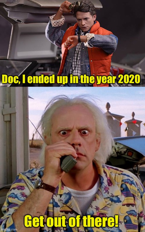 2020 | Doc, I ended up in the year 2020; Get out of there! | image tagged in back to future,doc back to the future,covid-19,pandemic,2020 sucks | made w/ Imgflip meme maker