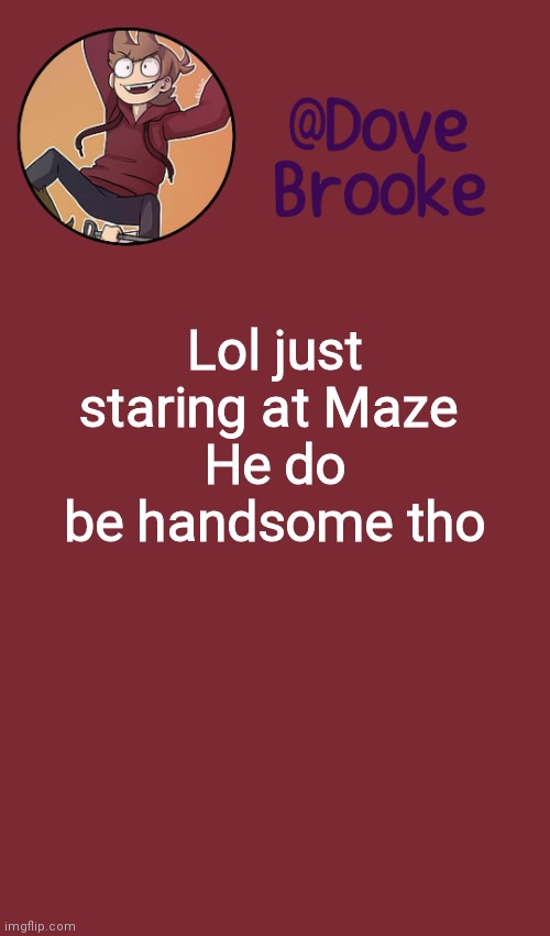 Ahah | Lol just staring at Maze 
He do be handsome tho | image tagged in dove's new announcement template | made w/ Imgflip meme maker