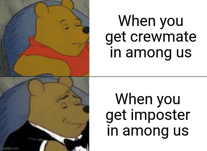 Winnie the pooh plays among us | When you get crewmate in among us; When you get imposter in among us | image tagged in memes,tuxedo winnie the pooh | made w/ Imgflip meme maker