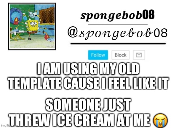 spongebob announcement template | I AM USING MY OLD TEMPLATE CAUSE I FEEL LIKE IT; SOMEONE JUST THREW ICE CREAM AT ME 😭 | image tagged in spongebob announcement template | made w/ Imgflip meme maker