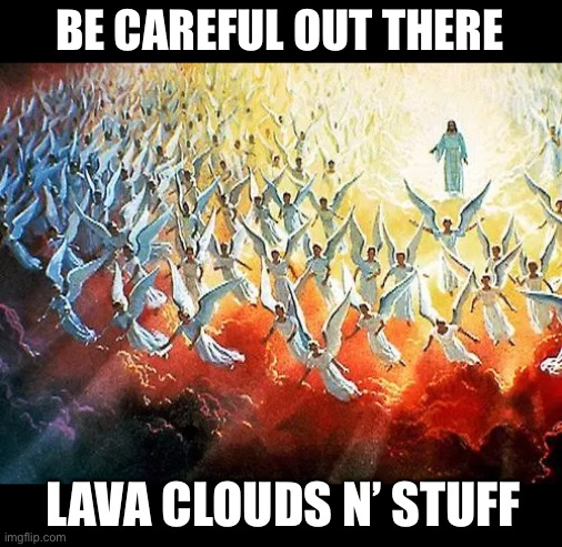 BE CAREFUL OUT THERE LAVA CLOUDS N’ STUFF | made w/ Imgflip meme maker