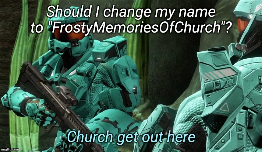 Church get out here | Should I change my name to "FrostyMemoriesOfChurch"? | image tagged in church get out here | made w/ Imgflip meme maker