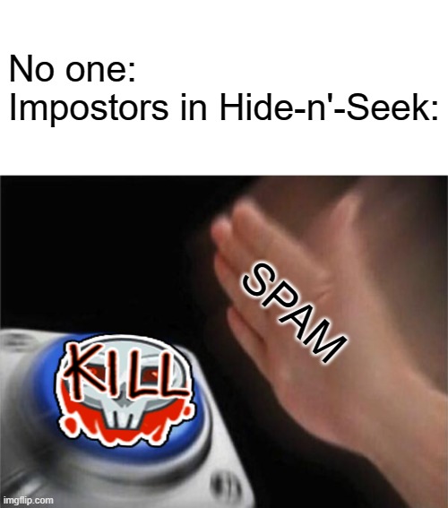 Impostors in Hide-n'-Seek | No one:
Impostors in Hide-n'-Seek:; SPAM | image tagged in memes,blank nut button,among us kill,impostor | made w/ Imgflip meme maker