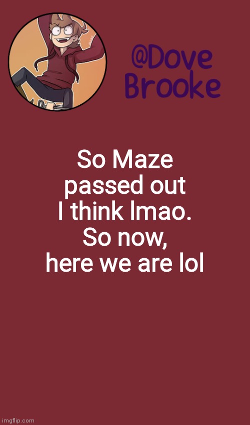 Hah | So Maze passed out I think lmao. So now, here we are lol | image tagged in dove's new announcement template | made w/ Imgflip meme maker