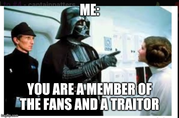 You are part of the rebel alliance & a traitor! | ME: YOU ARE A MEMBER OF THE FANS AND A TRAITOR | image tagged in you are part of the rebel alliance a traitor | made w/ Imgflip meme maker