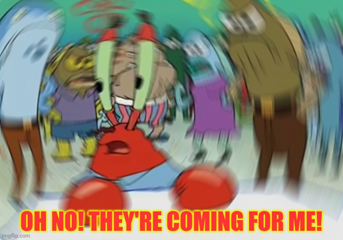 Mr Krabs Blur Meme Meme | OH NO! THEY'RE COMING FOR ME! | image tagged in memes,mr krabs blur meme | made w/ Imgflip meme maker