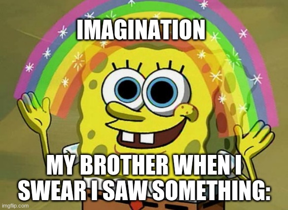 imagination | IMAGINATION; MY BROTHER WHEN I SWEAR I SAW SOMETHING: | image tagged in memes,saw,imagination,spongebob,funny,funny memes | made w/ Imgflip meme maker