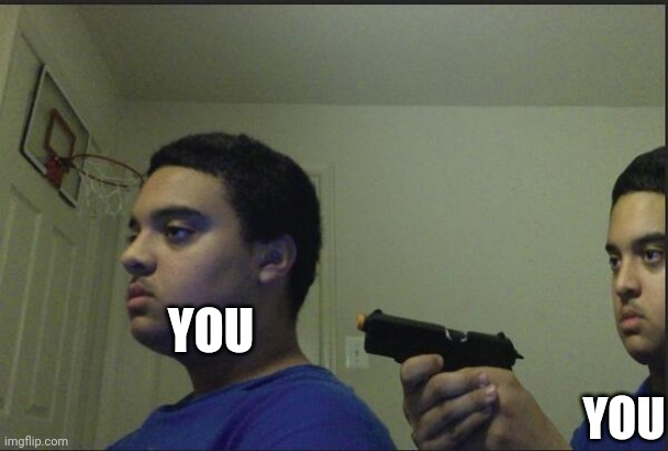 Trust Nobody, Not Even Yourself | YOU YOU | image tagged in trust nobody not even yourself | made w/ Imgflip meme maker