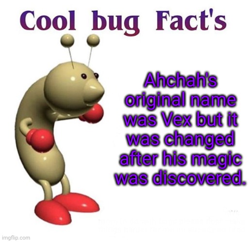 Yep | Ahchah's original name was Vex but it was changed after his magic was discovered. | image tagged in cool bug facts,i can't tag my ocs so this is good enough | made w/ Imgflip meme maker