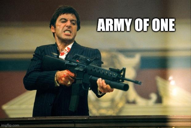 ARMY OF ONE | image tagged in scarface meme | made w/ Imgflip meme maker