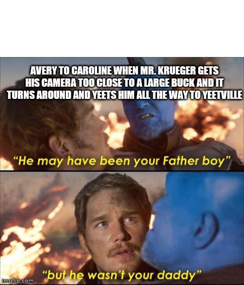 He may have been your father boy | AVERY TO CAROLINE WHEN MR. KRUEGER GETS HIS CAMERA TOO CLOSE TO A LARGE BUCK AND IT TURNS AROUND AND YEETS HIM ALL THE WAY TO YEETVILLE | image tagged in he may have been your father boy | made w/ Imgflip meme maker