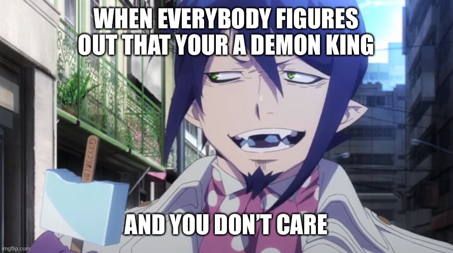 Blue Exorcist Mephisto | WHEN EVERYBODY FIGURES OUT THAT YOUR A DEMON KING; AND YOU DON’T CARE | image tagged in blue exorcist mephisto | made w/ Imgflip meme maker