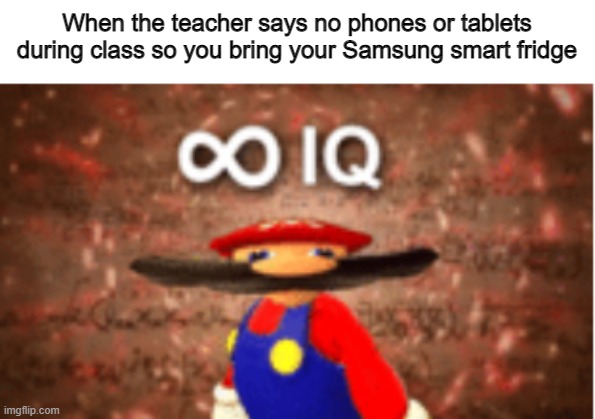 INFINITE IQ | When the teacher says no phones or tablets during class so you bring your Samsung smart fridge | image tagged in infinite iq | made w/ Imgflip meme maker