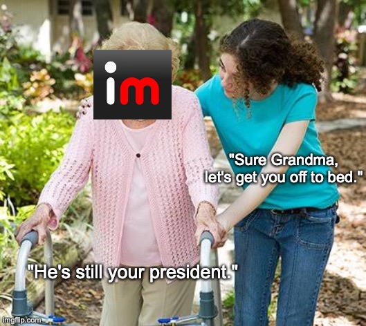 Sure grandma let's get you to bed | "Sure Grandma, let's get you off to bed."; "He's still your president." | image tagged in sure grandma let's get you to bed,donald trump,joe biden,election 2020,election fraud | made w/ Imgflip meme maker