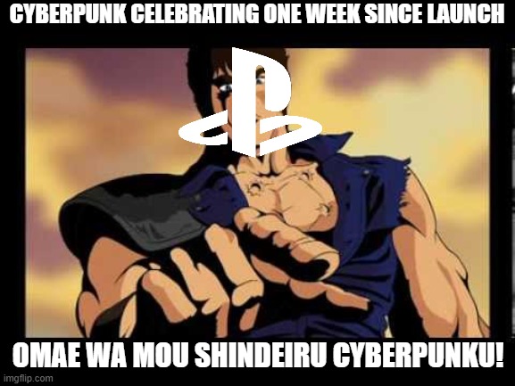 Cyberpunk pulled from PS store | CYBERPUNK CELEBRATING ONE WEEK SINCE LAUNCH; OMAE WA MOU SHINDEIRU CYBERPUNKU! | image tagged in you are already dead | made w/ Imgflip meme maker