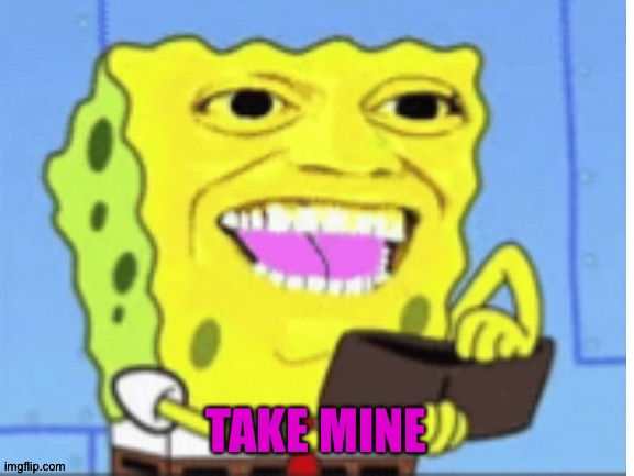 SpongeBob money | TAKE MINE | image tagged in spongebob money | made w/ Imgflip meme maker