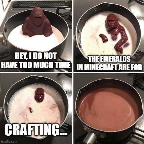 Emeralds are for??? | THE EMERALDS IN MINECRAFT ARE FOR; HEY, I DO NOT HAVE TOO MUCH TIME; CRAFTING... | image tagged in chocolate gorilla,minecraft | made w/ Imgflip meme maker