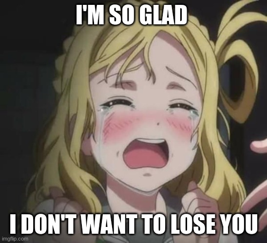 I'M SO GLAD I DON'T WANT TO LOSE YOU | made w/ Imgflip meme maker