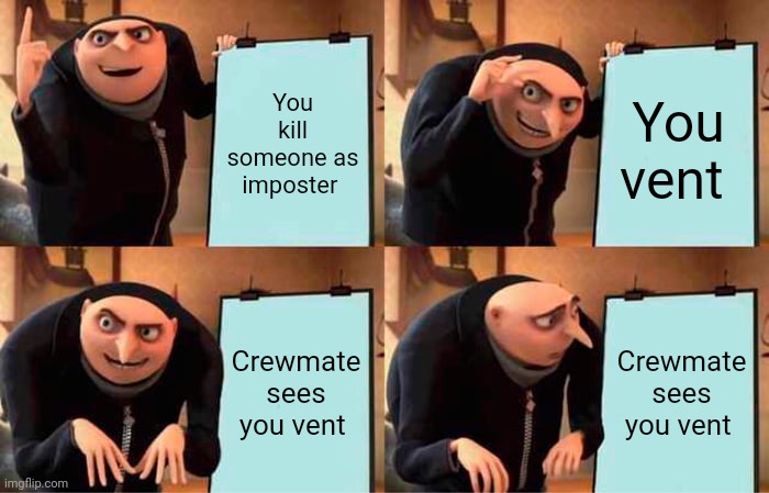 Gru's Plan | You kill someone as imposter; You vent; Crewmate sees you vent; Crewmate sees you vent | image tagged in memes,gru's plan | made w/ Imgflip meme maker