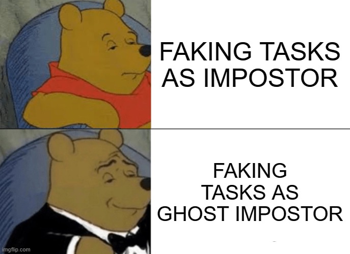 Tuxedo Winnie The Pooh | FAKING TASKS AS IMPOSTOR; FAKING TASKS AS GHOST IMPOSTOR | image tagged in memes,tuxedo winnie the pooh | made w/ Imgflip meme maker