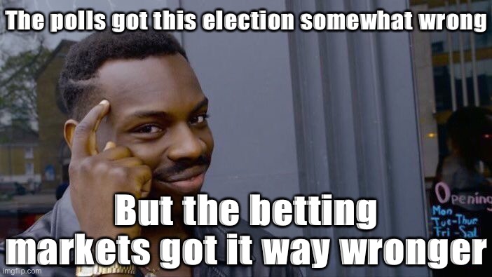 Tl;dr many foolish MAGAts threw their money behind a Trump victory and distorted the betting market severely — then got fleeced. | The polls got this election somewhat wrong; But the betting markets got it way wronger | image tagged in memes,roll safe think about it | made w/ Imgflip meme maker
