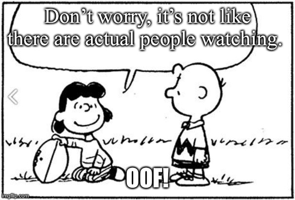 No fans | Don’t worry, it’s not like there are actual people watching. OOF! | image tagged in charlie brown football,fans,no fans,worry | made w/ Imgflip meme maker