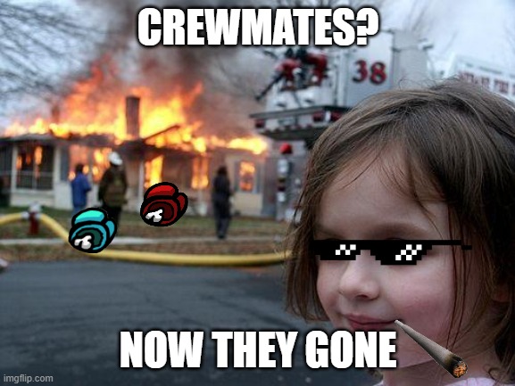 Disaster Girl Meme | CREWMATES? NOW THEY GONE | image tagged in memes,disaster girl | made w/ Imgflip meme maker