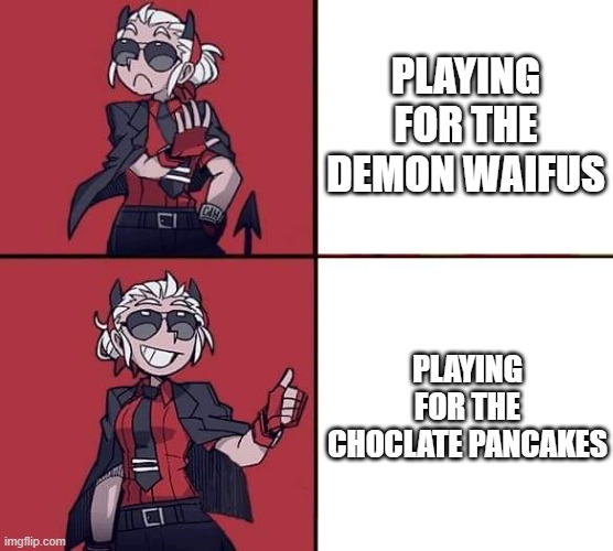 Helltaker Justice Template | PLAYING FOR THE DEMON WAIFUS; PLAYING FOR THE CHOCLATE PANCAKES | image tagged in helltaker justice template | made w/ Imgflip meme maker