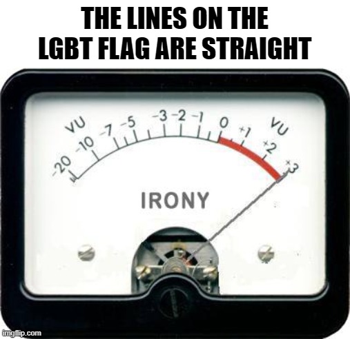 Oh, The irony, It burns xD | THE LINES ON THE LGBT FLAG ARE STRAIGHT | image tagged in irony meter,irony,lgbt,lgbtq | made w/ Imgflip meme maker