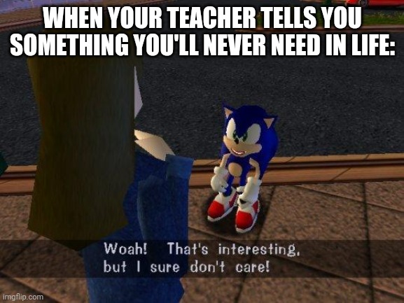 woah that's interesting but i sure dont care | WHEN YOUR TEACHER TELLS YOU SOMETHING YOU'LL NEVER NEED IN LIFE: | image tagged in woah that's interesting but i sure dont care | made w/ Imgflip meme maker