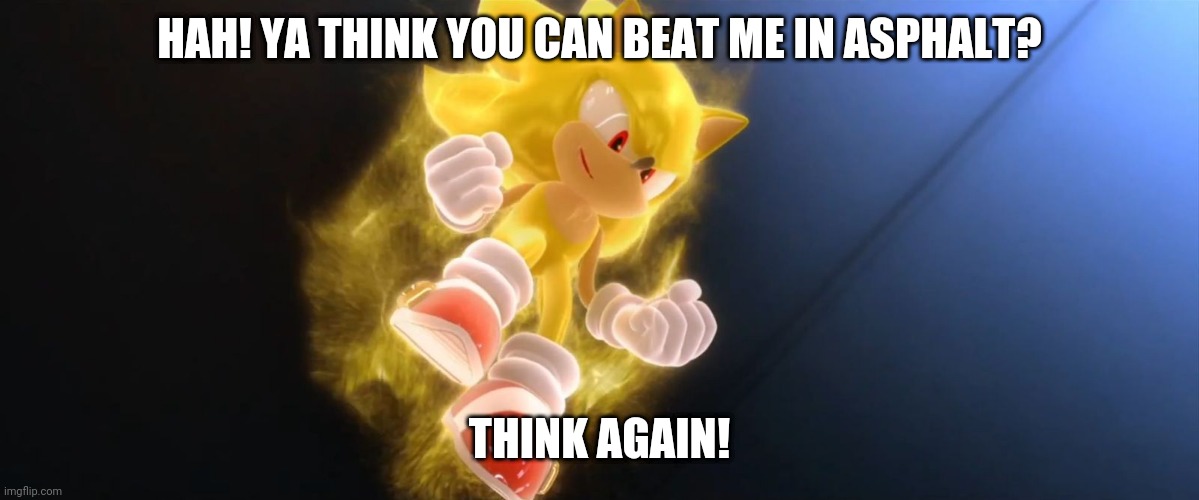 Super Sonic | HAH! YA THINK YOU CAN BEAT ME IN ASPHALT? THINK AGAIN! | image tagged in super sonic | made w/ Imgflip meme maker