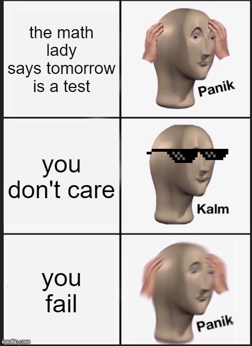 me on test | the math lady says tomorrow is a test; you don't care; you fail | image tagged in memes,panik kalm panik | made w/ Imgflip meme maker