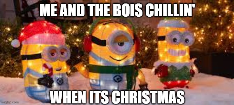 Christmas meme | ME AND THE BOIS CHILLIN'; WHEN ITS CHRISTMAS | image tagged in christmas | made w/ Imgflip meme maker