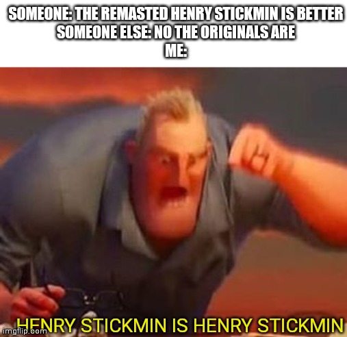 They are basically the same | SOMEONE: THE REMASTED HENRY STICKMIN IS BETTER
SOMEONE ELSE: NO THE ORIGINALS ARE
ME:; HENRY STICKMIN IS HENRY STICKMIN | image tagged in mr incredible mad,henry stickmin | made w/ Imgflip meme maker