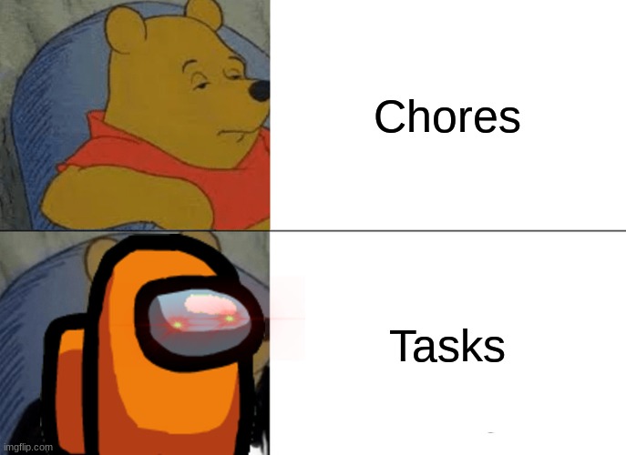 Tuxedo Winnie The Pooh Meme | Chores; Tasks | image tagged in memes,tuxedo winnie the pooh | made w/ Imgflip meme maker