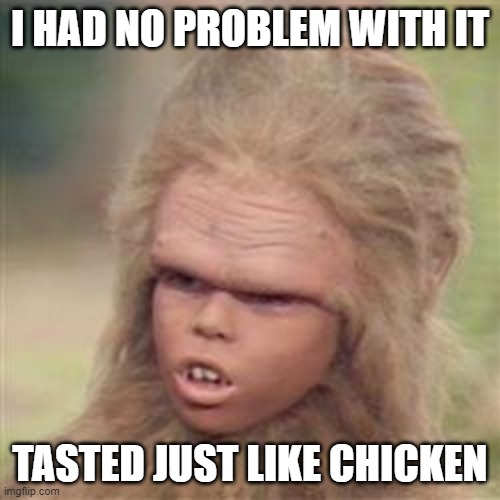 Lab Food | I HAD NO PROBLEM WITH IT; TASTED JUST LIKE CHICKEN | image tagged in chaka,gmo,gmo fruits vegetables,food memes | made w/ Imgflip meme maker