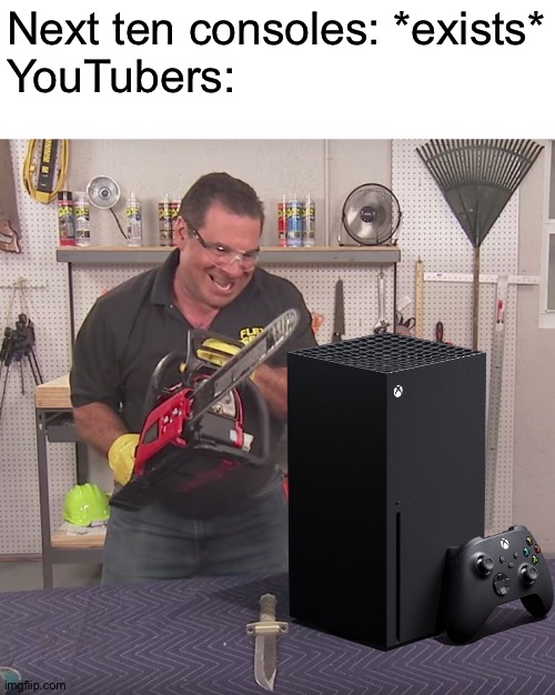 By ten, I meant gen* that's just my autocorrect changing the word | Next ten consoles: *exists*
YouTubers: | image tagged in flex seal chainsaw | made w/ Imgflip meme maker