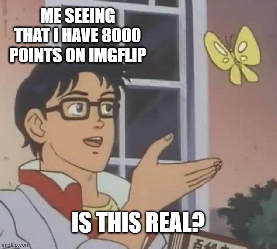 Oh Ma Gawd Yas | ME SEEING THAT I HAVE 8000 POINTS ON IMGFLIP; IS THIS REAL? | image tagged in memes,is this a pigeon,8000 points,yay | made w/ Imgflip meme maker