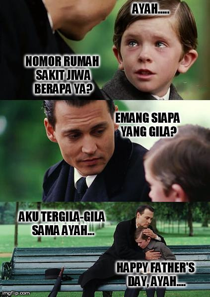 Finding Neverland Meme | AYAH..... NOMOR RUMAH SAKIT JIWA BERAPA YA? EMANG SIAPA YANG GILA? AKU TERGILA-GILA SAMA AYAH... HAPPY FATHER'S DAY, AYAH.... | image tagged in memes,finding neverland | made w/ Imgflip meme maker