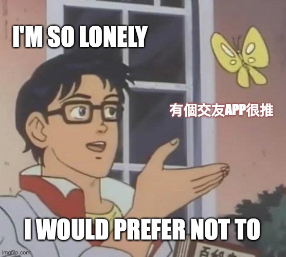 Is This A Pigeon | I'M SO LONELY; 有個交友APP很推; I WOULD PREFER NOT TO | image tagged in memes,is this a pigeon | made w/ Imgflip meme maker