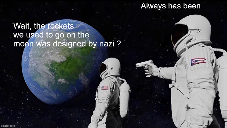 Rockets and moon | Always has been; Wait, the rockets we used to go on the moon was designed by nazi ? | image tagged in memes,always has been | made w/ Imgflip meme maker